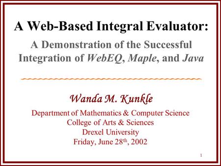 1 A Web-Based Integral Evaluator: A Demonstration of the Successful Integration of WebEQ, Maple, and Java Wanda M. Kunkle Department of Mathematics & Computer.