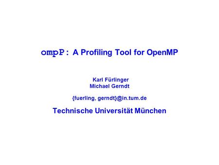 OmpP: A Profiling Tool for OpenMP Karl Fürlinger Michael Gerndt {fuerling, Technische Universität München.