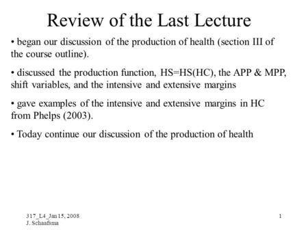317_L4_Jan 15, 2008 J. Schaafsma 1 Review of the Last Lecture began our discussion of the production of health (section III of the course outline). discussed.