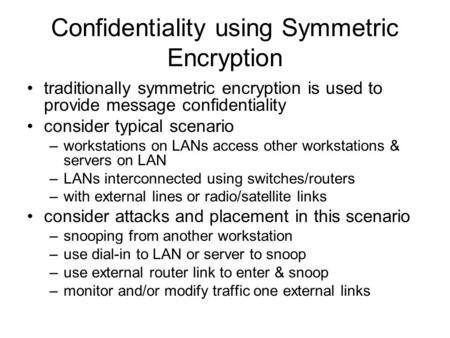 Confidentiality using Symmetric Encryption traditionally symmetric encryption is used to provide message confidentiality consider typical scenario –workstations.