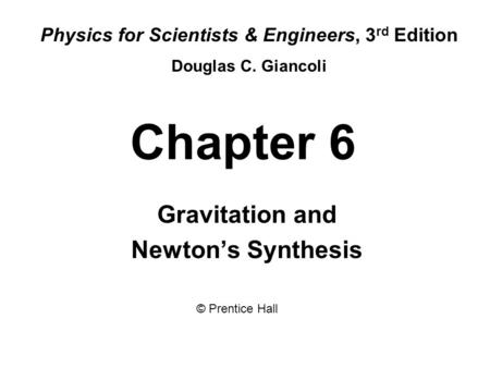 Chapter 6 Gravitation and Newton’s Synthesis Physics for Scientists & Engineers, 3 rd Edition Douglas C. Giancoli © Prentice Hall.