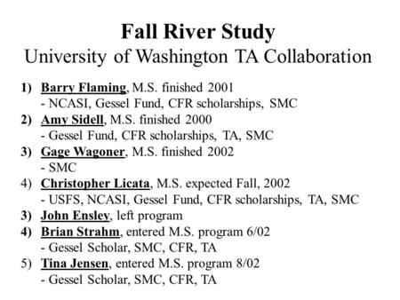 Fall River Study University of Washington TA Collaboration 1)Barry Flaming, M.S. finished 2001 - NCASI, Gessel Fund, CFR scholarships, SMC 2)Amy Sidell,