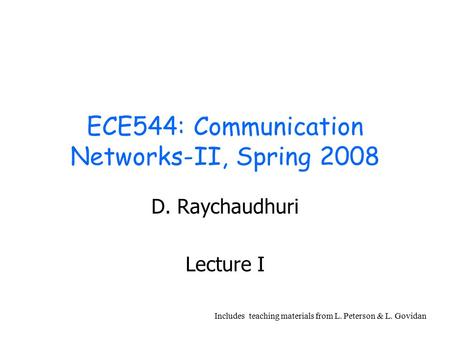 ECE544: Communication Networks-II, Spring 2008 D. Raychaudhuri Lecture I Includes teaching materials from L. Peterson & L. Govidan.