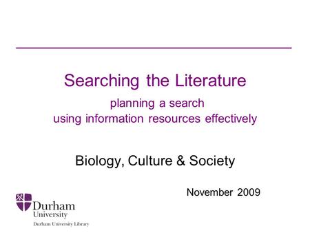 Searching the Literature planning a search using information resources effectively Biology, Culture & Society November 2009.