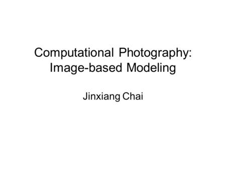 Computational Photography: Image-based Modeling Jinxiang Chai.