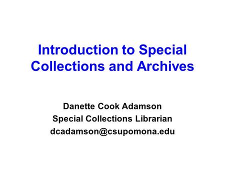 Introduction to Special Collections and Archives Danette Cook Adamson Special Collections Librarian