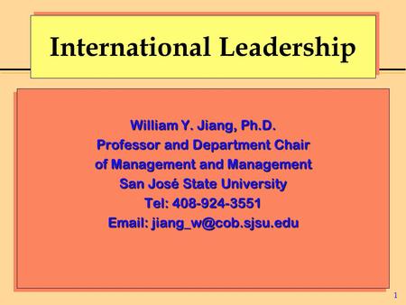 1 International Leadership William Y. Jiang, Ph.D. Professor and Department Chair of Management and Management San José State University Tel: 408-924-3551.