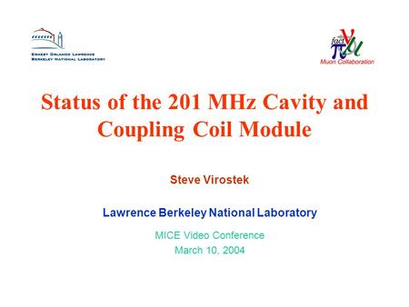 Status of the 201 MHz Cavity and Coupling Coil Module Steve Virostek Lawrence Berkeley National Laboratory MICE Video Conference March 10, 2004.