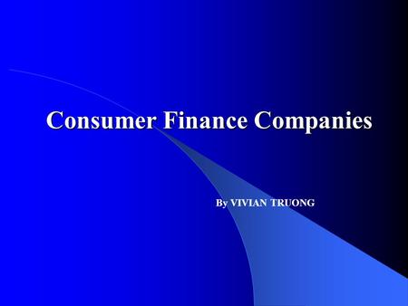 Consumer Finance Companies By VIVIAN TRUONG. ECO 6226 Abstract To examine consumer dependency on credit and how this has led to the booming growth and.