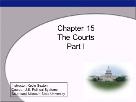 Chapter 15 The Courts Part I Instructor: Kevin Sexton Course: U.S. Political Systems Southeast Missouri State University.