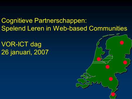 Cognitieve Partnerschappen: Spelend Leren in Web-based Communities VOR-ICT dag 26 januari, 2007.