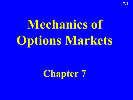 7.1 Mechanics of Options Markets Chapter 7. 7.2 Types of Options A call is an option to buy A put is an option to sell A European option can be exercised.