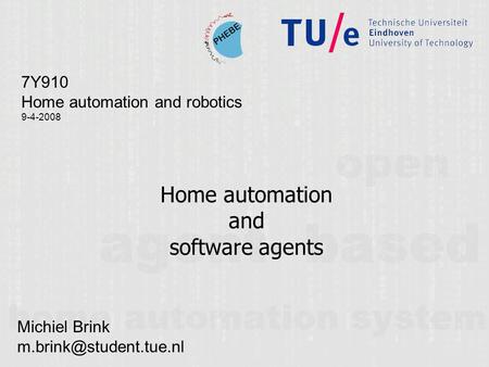 Home automation and software agents 7Y910 Home automation and robotics 9-4-2008 Michiel Brink