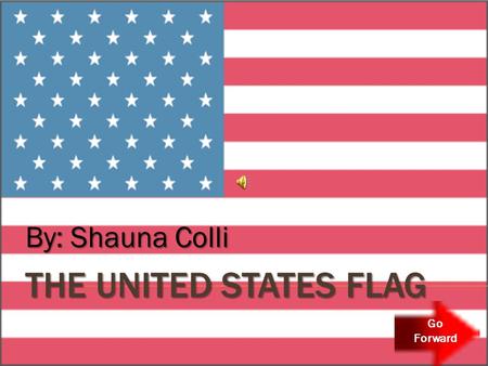 THE UNITED STATES FLAG By: Shauna Colli Go Forward.
