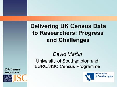 2001 Census Programme Delivering UK Census Data to Researchers: Progress and Challenges David Martin University of Southampton and ESRC/JISC Census Programme.