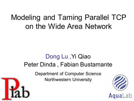 1 Modeling and Taming Parallel TCP on the Wide Area Network Dong Lu,Yi Qiao Peter Dinda, Fabian Bustamante Department of Computer Science Northwestern.