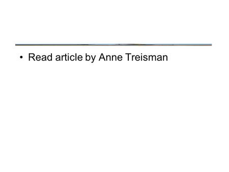 Read article by Anne Treisman. Stages of Selection.