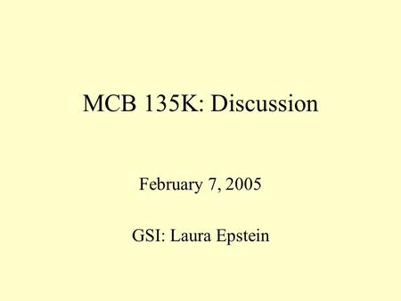 MCB 135K: Discussion February 7, 2005 GSI: Laura Epstein.