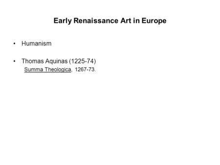 Early Renaissance Art in Europe Humanism Thomas Aquinas (1225-74) Summa Theologica, 1267-73.
