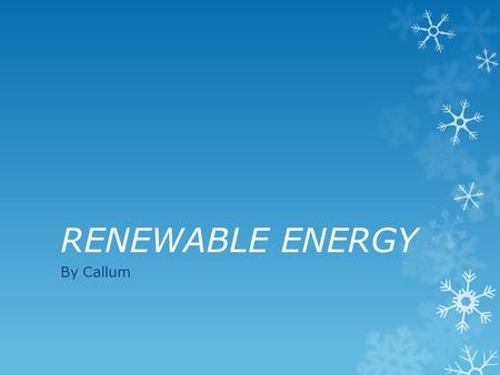 RENEWABLE ENERGY By Callum. Renewable energy RRenewable energy can come from a variety of sources. These include ; WWind SSolar GGeothermal HHydroelectric.