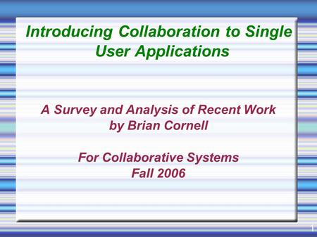 1 Introducing Collaboration to Single User Applications A Survey and Analysis of Recent Work by Brian Cornell For Collaborative Systems Fall 2006.