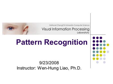 Pattern Recognition 9/23/2008 Instructor: Wen-Hung Liao, Ph.D.