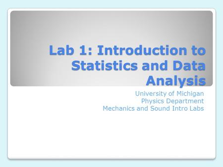 Lab 1: Introduction to Statistics and Data Analysis University of Michigan Physics Department Mechanics and Sound Intro Labs.
