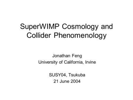 SuperWIMP Cosmology and Collider Phenomenology Jonathan Feng University of California, Irvine SUSY04, Tsukuba 21 June 2004.