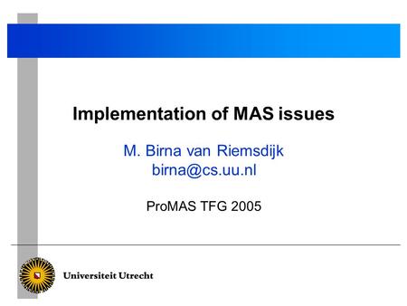Implementation of MAS issues M. Birna van Riemsdijk ProMAS TFG 2005.
