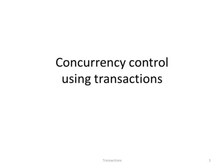 Concurrency control using transactions 1Transactions.