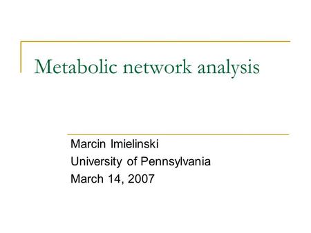 Metabolic network analysis Marcin Imielinski University of Pennsylvania March 14, 2007.