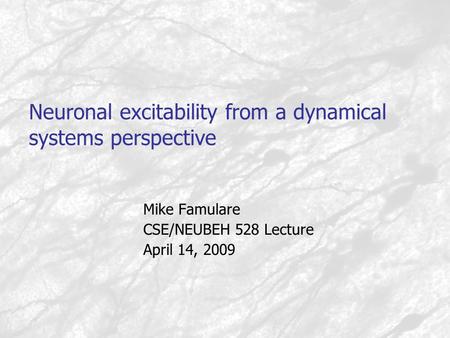 Neuronal excitability from a dynamical systems perspective Mike Famulare CSE/NEUBEH 528 Lecture April 14, 2009.