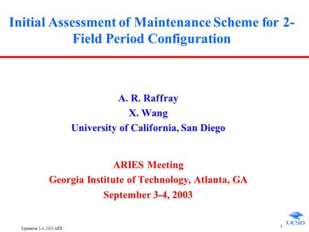September 3-4, 2003/ARR 1 Initial Assessment of Maintenance Scheme for 2- Field Period Configuration A. R. Raffray X. Wang University of California, San.