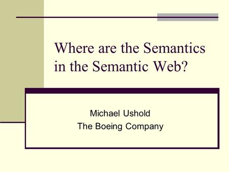 Where are the Semantics in the Semantic Web? Michael Ushold The Boeing Company.