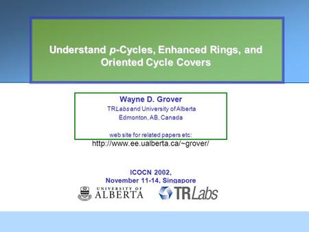 Understand p-Cycles, Enhanced Rings, and Oriented Cycle Covers Wayne D. Grover TRLabs and University of Alberta TRLabs and University of Alberta Edmonton,