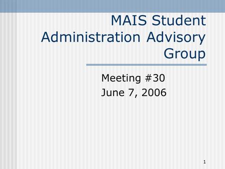 1 MAIS Student Administration Advisory Group Meeting #30 June 7, 2006.