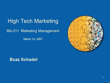 1 High Tech Marketing BA-311 Marketing Management March 14, 2007 Buzz Schadel.