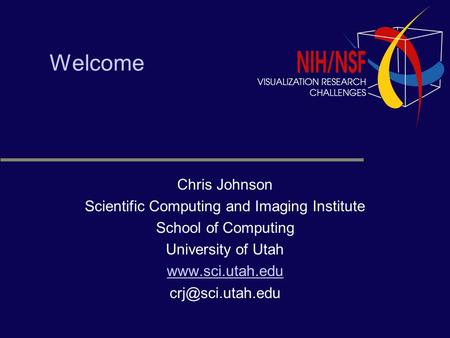 Welcome Chris Johnson Scientific Computing and Imaging Institute School of Computing University of Utah