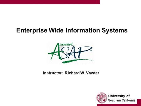 University of Southern California Enterprise Wide Information Systems Instructor: Richard W. Vawter.