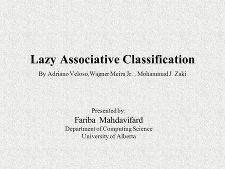 Lazy Associative Classification By Adriano Veloso,Wagner Meira Jr., Mohammad J. Zaki Presented by: Fariba Mahdavifard Department of Computing Science University.