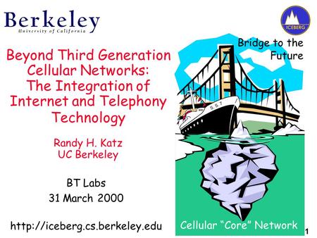 1 Beyond Third Generation Cellular Networks: The Integration of Internet and Telephony Technology Randy H. Katz UC Berkeley BT Labs 31 March 2000