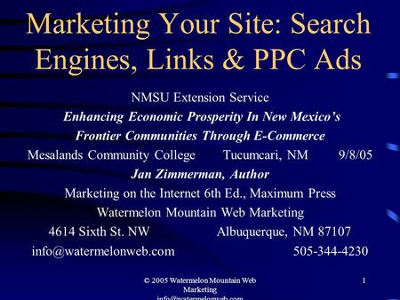 © 2005 Watermelon Mountain Web Marketing 1 Marketing Your Site: Search Engines, Links & PPC Ads NMSU Extension Service Enhancing.