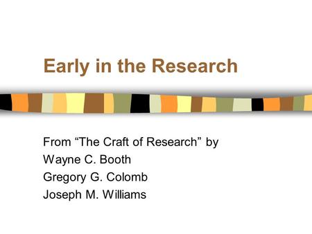 Early in the Research From “The Craft of Research” by Wayne C. Booth Gregory G. Colomb Joseph M. Williams.