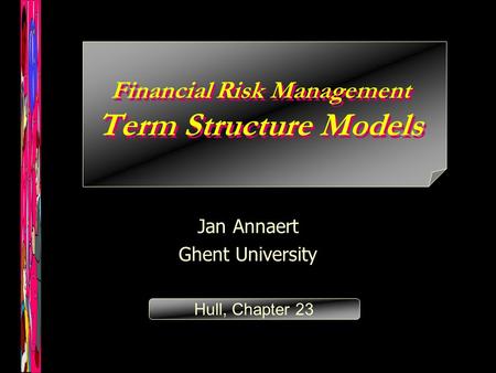 Financial Risk Management Term Structure Models Jan Annaert Ghent University Hull, Chapter 23.