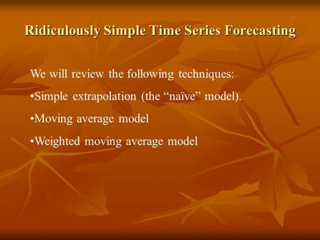 Ridiculously Simple Time Series Forecasting We will review the following techniques: Simple extrapolation (the “naïve” model). Moving average model Weighted.