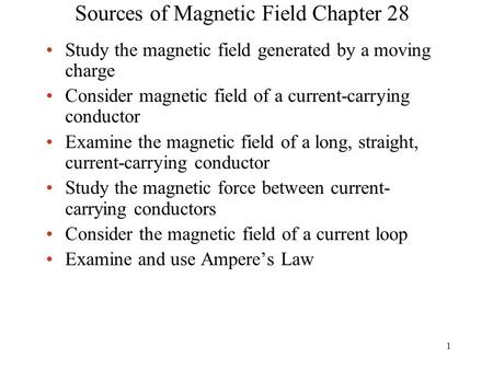 Sources of Magnetic Field Chapter 28 Study the magnetic field generated by a moving charge Consider magnetic field of a current-carrying conductor Examine.