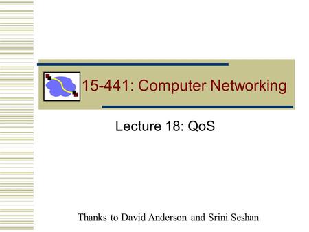 15-441: Computer Networking Lecture 18: QoS Thanks to David Anderson and Srini Seshan.
