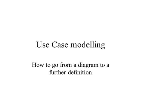 Use Case modelling How to go from a diagram to a further definition.
