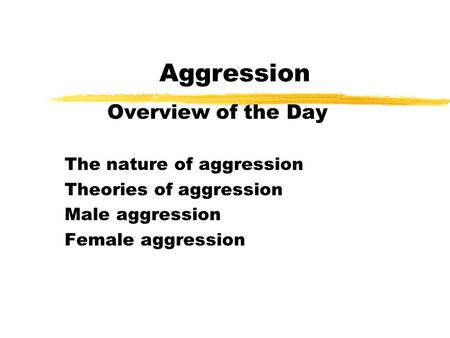 Aggression Overview of the Day The nature of aggression Theories of aggression Male aggression Female aggression.