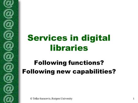 © Tefko Saracevic, Rutgers University1 Services in digital libraries Following functions? Following new capabilities?